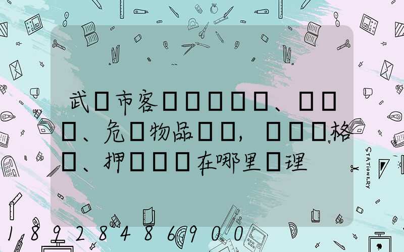 武漢市客、貨、危險物品運輸,從業資格證、押運員證在哪里辦理